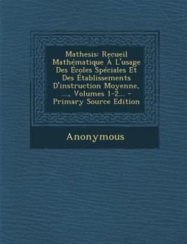 Paperback Mathesis: Recueil Math?matique ? L'usage Des ?coles Sp?ciales Et Des ?tablissements D'instruction Moyenne, ..., Volumes 1-2... - [French] Book