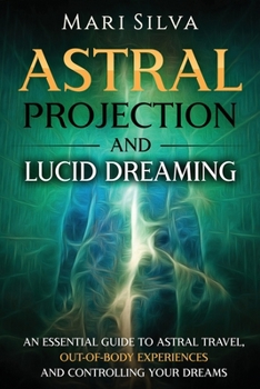 Paperback Astral Projection and Lucid Dreaming: An Essential Guide to Astral Travel, Out-Of-Body Experiences and Controlling Your Dreams Book