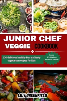 Junior veggie chef cookbook: 100-delicious,healthy fun and tasty vegetarian recipes for kids