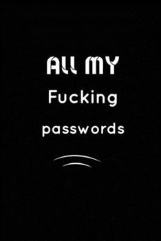 All my fucking Passwords : Inspirational Notebook, Motivational Quote Notebook, Funny Anniversary, Bridesmaids, Best Friends, Best Gift, Notebook,: 110 Pages, Blank, 6 x 9 - Awesome Notebooks