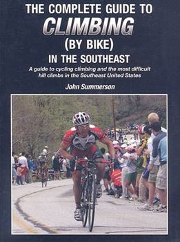 Paperback The Complete Guide to Climbing (by Bike) in the Southeast: A Guide to Cycling Climing and the Most Difficult Hill Climbs in the Southeast United State Book