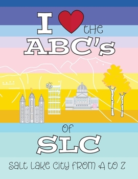I Love the ABC's of SLC: Salt Lake City from A to Z