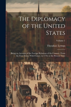 Paperback The Diplomacy of the United States: Being an Account of the Foreign Relations of the Country, From the First Treaty With France, in 1778, to the Prese Book