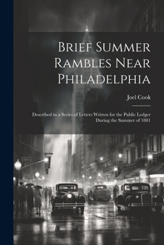 Paperback Brief Summer Rambles Near Philadelphia: Described in a Series of Letters Written for the Public Ledger During the Summer of 1881 Book