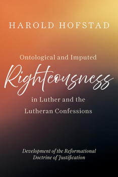 Ontological and Imputed Righteousness in Luther and the Lutheran Confessions: Development of the Reformational Doctrine of Justification