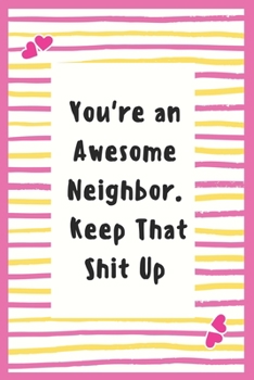 Paperback You're an Awesome Neighbor. Keep That Shit Up: Notebook Gifts for Women Lined Journal Promotion Gifts to My Neighbor Gifts Notebook to Write in Life G Book