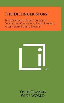 Hardcover The Dillinger Story: The Dramatic Story Of John Dillinger, Gangster, Bank Robber, Killer And Public Enemy Book