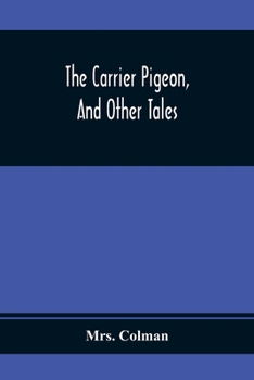 Paperback The Carrier Pigeon, And Other Tales: Illustrating The Rewards Of Virtue And The Punishment Of Vice Book