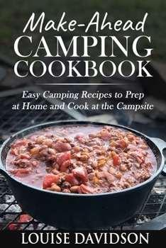 Make-Ahead Camping Cookbook: Easy Camping Recipes to Prep at Home and Cook at the Campsite
