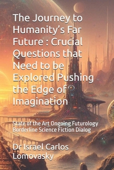 The Journey to Humanity’s Far Future : Crucial Questions that Need to be Explored Pushing the Edge of Imagination: State of the Art Ongoing Futurology ... - Futurology - Futurism - Science Fiction)