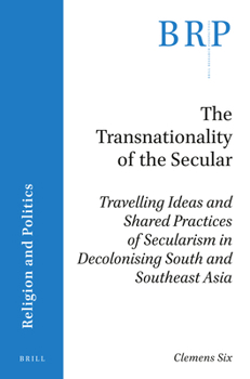 The Transnationality of the Secular : Travelling Ideas and Shared Practices of Secularism in Decolonising South and Southeast Asia