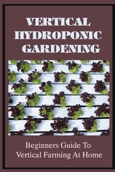 Paperback Vertical Hydroponic Gardening: Beginners Guide To Vertical Farming At Home: Guide To Vertical Hydroponics Book