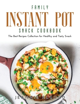 Family Instant Pot Snack Cookbook: The Best Recipes Collection for Healthy and Tasty Snack
