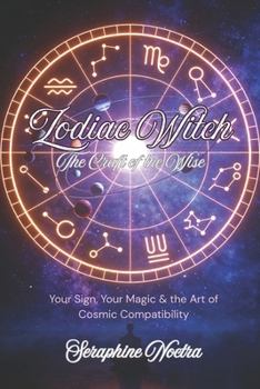 Zodiac Witch: Astrology, Spells & Compatibility for Every Sign (The Craft of the Wise)