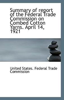 Paperback Summary of Report of the Federal Trade Commission on Combed Cotton Yarns. April 14, 1921 Book