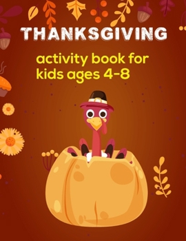 Thanksgiving Activity Book For Kids Ages 4-8: Thanksgiving Activity Book For Kids Ages 4-8 Perfect For Boys And Girls. Thanksgiving coloring and ... With Coloring Pages, Mazes, Sudoku And More!