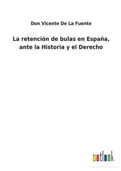 Paperback La retención de bulas en España, ante la Historia y el Derecho [Spanish] Book