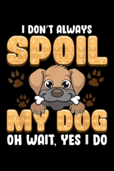 Paperback I Don't Always Spoil My Dog oh wait, yes I do: I Don't Always Spoil My Dog! Funny Dog Lover Gift Journal/Notebook Blank Lined Ruled 6x9 100 Pages Book