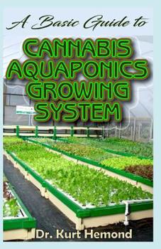 Paperback A Basic Guide to Cannabis Aquaponics Growing System: The A-Z of all you need to know about growing cannabis using Aquaponics growing system. All it en Book