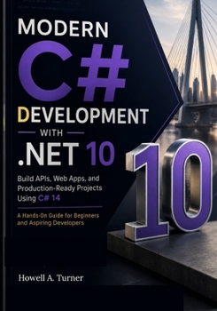 Paperback Modern C# Development with .NET 10: Build APIs, Web Apps, and Production-Ready Projects Using C# 14 — A Hands-On Guide for Beginners and Aspiring Developers Book