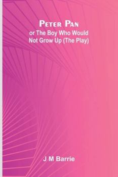 Paperback Peter Pan Or The Boy Who Would Not Grow Up (The Play) Book