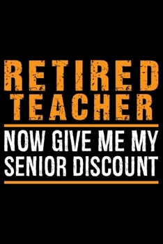 Retired Teacher Now Give Me My Senior Discount: Retired Teacher Notebook Journal, Educators Notebook, Retired Teachers Gifts journal, Teacher College ... Notebook for Teacher, Teacher Day gifts