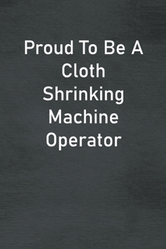 Paperback Proud To Be A Cloth Shrinking Machine Operator: Lined Notebook For Men, Women And Co Workers Book