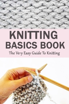 Paperback Knitting Basics Book: The Very Easy Guide To Knitting: Gift Ideas for Holiday Book