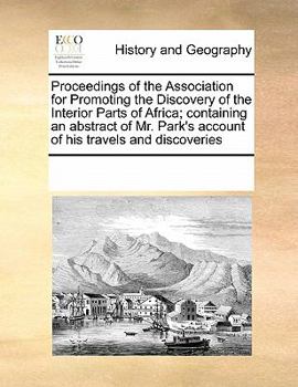 Proceedings of the Association for Promoting the Discovery of the Interior Parts of Africa; containing an abstract of Mr. Park's account of his travels and discoveries