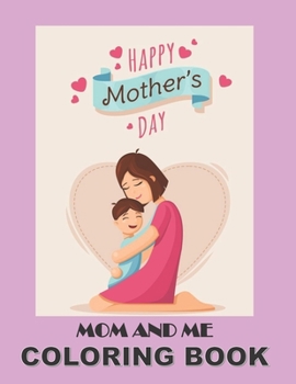 Paperback Happy Mother's Day Mom and Me Coloring Book: A Coloring Book to Share So Color and Connect with Your Child, Mother's Day Coloring Book Gift for Mom an Book