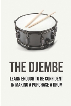 Paperback The Djembe: Learn Enough To Be Confident In Making A Purchase A Drum: How To Take Care Of Your Djembe Book