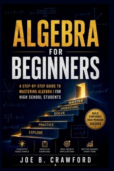 ALGEBRA FOR BEGINNERS: A Step-by-Step Guide to Mastering Algebra I for Students