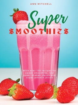 Hardcover Super Smoothies: With over 130 recipes for sweet smoothies, low sugar shakes, detox and super protein juices Book
