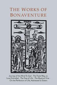 Paperback Works of Bonaventure: Journey of the Mind To God - The Triple Way, or, Love Enkindled - The Tree of Life - The Mystical Vine - On the Perfec Book