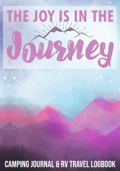 The Joy Is In The Journey Camping Journal & RV Travel Logbook: Road Trip Planner, Caravan Travel Journal, Glamping Diary, Camping Memory Keepsake. An ... Log Your Memories As You Log the Miles.
