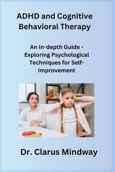 Paperback ADHD and Cognitive Behavioral Therapy: An In-depth Guide - Exploring Psychological Techniques for Self-Improvement Book