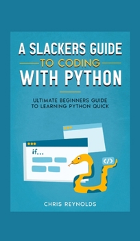 Hardcover A Slackers Guide to Coding with Python: Ultimate Beginners Guide to Learning Python Quick Book