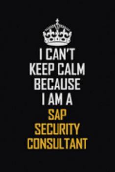 Paperback I Can't Keep Calm Because I Am A Sap Security Consultant: Motivational Career Pride Quote 6x9 Blank Lined Job Inspirational Notebook Journal Book