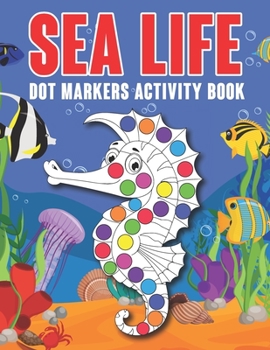 Sea Life Dot Markers Activity Book: Ocean Animals Dot Markers Activity Book For Kids Ages 2-4, 3-5, 4-8 Years Old. Easy Guided BIG DOTS Coloring Book Gift For Toddlers Who Loves Sea Animal
