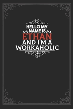 Hello My Name Is Ethan And I'm a Workaholic: Lined notebook / Journal Gift, 120 pages Soft Cover, Matte finish / best gift for Ethan