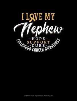 I Love My Nephew - Childhood Cancer Awareness - Hope, Support, Cure: Composition Notebook: Wide Ruled