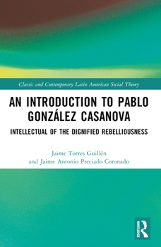 Paperback An Introduction to Pablo González Casanova: Intellectual of the Dignified Rebelliousness Book