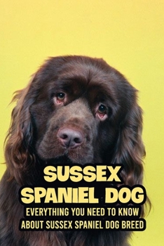 Paperback Sussex Spaniel Dog: Everything You Need to Know about Sussex Spaniel Dog Breed: Learn about Britain's Rarest Native Dog Breed Book