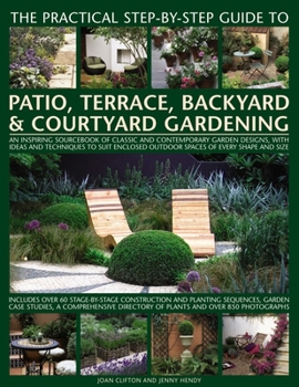 Hardcover The Practical Step-By-Step Guide to Patio, Terrace, Backyard & Courtyard Gardening: An Inspiring Sourcebook of Classic and Contemporary Garden Designs Book