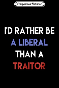 Composition Notebook: I'd Rather Be A Liberal Than A Traitor  Journal/Notebook Blank Lined Ruled 6x9 100 Pages
