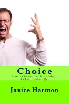 Paperback Choice: How to Choose, Decide, or Select Without Freaking Out Book