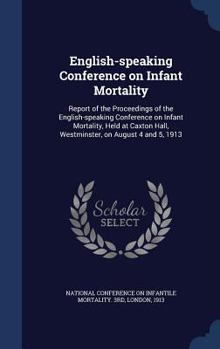English-speaking Conference on Infant Mortality: Report of the Proceedings of the English-speaking Conference on Infant Mortality, Held at Caxton Hall, Westminster, on August 4 and 5, 1913