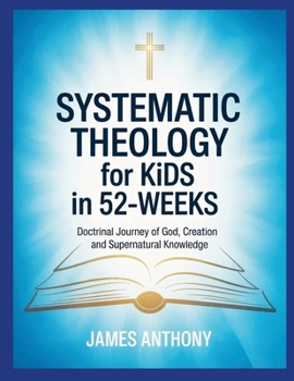 Paperback Systematic Theology for Kids in 52-Weeks: Doctrinal Journey of God, Creation and Supernatural Knowledge Book