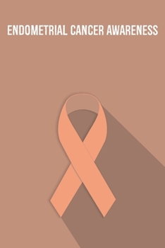 Endometrial Cancer Awareness: Endometrial Cancer Journal Notebook (6x9), Endometrial Cancer Books, Endometrial Cancer Gifts, Endometrial Cancer Awareness Product