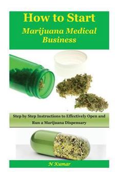 Paperback How to Start Marijuana Medical Business: Step by Step Instructions to Effectively Open and Run a Marijuana Dispensary Book